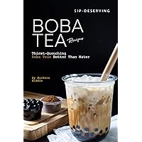 Sip-Deserving Boba Tea Recipes: Thirst-Quenching Boba Teas Better Than Water Sip-Deserving Boba Tea Recipes: Thirst-Quenching Boba Teas Better Than Water Kindle Paperback