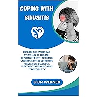 COPING WITH SINUSITIS: Explore the causes and symptoms of chronic sinusitis in-depth to better understand this condition, Prevention, Diagnosis, Treatment Options, Coping Strategies e.t.c COPING WITH SINUSITIS: Explore the causes and symptoms of chronic sinusitis in-depth to better understand this condition, Prevention, Diagnosis, Treatment Options, Coping Strategies e.t.c Kindle Paperback