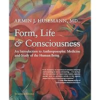 Form, Life, and Consciousness: An Introduction to Anthroposophic Medicine and Study of the Human Being Form, Life, and Consciousness: An Introduction to Anthroposophic Medicine and Study of the Human Being Hardcover Kindle