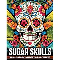 Sugar Skulls Coloring Book: A Day of the Dead Skull Illustrations with Beautiful Flowers, Fun Patterns, and Mexican Inspired Designs