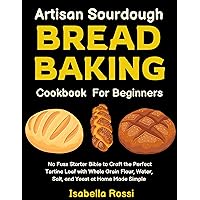 Artisan Sourdough Bread Baking Cookbook: No Fuss Starter Bible For Beginners To Craft The Perfect Tartine Loaf With Whole Grain Flour, Water, Salt, And Yeast At Home Made Simple Artisan Sourdough Bread Baking Cookbook: No Fuss Starter Bible For Beginners To Craft The Perfect Tartine Loaf With Whole Grain Flour, Water, Salt, And Yeast At Home Made Simple Kindle Paperback