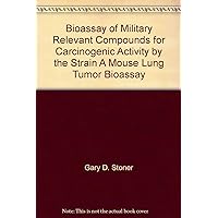 Bioassay of Military Relevant Compounds for Carcinogenic Activity by the Strain A Mouse Lung Tumor Bioassay Bioassay of Military Relevant Compounds for Carcinogenic Activity by the Strain A Mouse Lung Tumor Bioassay Paperback