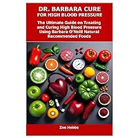 DR. BARBARA CURE FOR HIGH BLOOD PRESSURE: The Ultimate Guide on Treating and Curing High Blood Pressure Using Barbara O’Neill Natural Recommended Foods DR. BARBARA CURE FOR HIGH BLOOD PRESSURE: The Ultimate Guide on Treating and Curing High Blood Pressure Using Barbara O’Neill Natural Recommended Foods Paperback Kindle