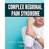 Complex Regional Pain Syndrome: A Beginner's Quick Start Guide to Managing CRPS Through Diet, With Sample Curated Recipes