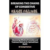 BREAKING THE CHAINS OF CONGESTIVE HEART FAILURE: Discovering Effective Prevention and Treatment Methods For Optimal Heart Health (Healthy Heart Chronicle) BREAKING THE CHAINS OF CONGESTIVE HEART FAILURE: Discovering Effective Prevention and Treatment Methods For Optimal Heart Health (Healthy Heart Chronicle) Kindle Paperback