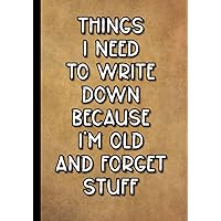 Things I Need to Write Down Because I'm Old and I Forget Stuff: Funny Notebook Journal Gift for Friends - Coworkers - Family - Seniors - Women & Old People