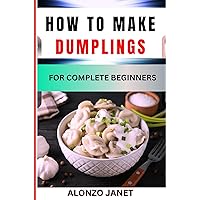 HOW TO MAKE DUMPLINGS FOR COMPLETE BEGINNERS: Procedural Guide On dumplings making, Essential Tools, recipes, Techniques, Benefits And Everything Needed To Know. HOW TO MAKE DUMPLINGS FOR COMPLETE BEGINNERS: Procedural Guide On dumplings making, Essential Tools, recipes, Techniques, Benefits And Everything Needed To Know. Kindle Paperback