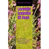 Lavender Essential Oil Uses:: Traditional Medicinal Wisdom Using Lavender Essential Oil
