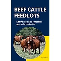 BEEF CATTLE FEEDLOTS: A Complete Guide on Feedlot system for beef cattle (Farm management)