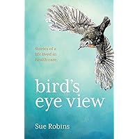 Bird's Eye View: Stories of a life lived in health care (Bird's Eye View and Little Bird) Bird's Eye View: Stories of a life lived in health care (Bird's Eye View and Little Bird) Paperback Kindle