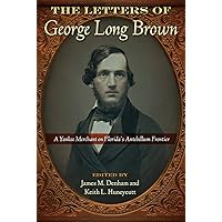 The Letters of George Long Brown: A Yankee Merchant on Florida's Antebellum Frontier (Contested Boundaries) The Letters of George Long Brown: A Yankee Merchant on Florida's Antebellum Frontier (Contested Boundaries) Paperback Kindle Hardcover