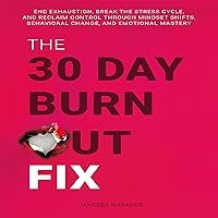 The 30-Day Burnout Fix: End Exhaustion, Break the Stress Cycle, and Reclaim Control Through Mindset Shifts, Behavioral Change, and Emotional Mastery The 30-Day Burnout Fix: End Exhaustion, Break the Stress Cycle, and Reclaim Control Through Mindset Shifts, Behavioral Change, and Emotional Mastery Audible Audiobook Kindle Hardcover Paperback