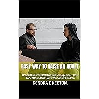 Easy Way To Raise An Adult: Unhealthy Family Relationship Management : How To Set Boundaries With Your Adult Children (How to be nice to yourself) Easy Way To Raise An Adult: Unhealthy Family Relationship Management : How To Set Boundaries With Your Adult Children (How to be nice to yourself) Kindle Hardcover Paperback