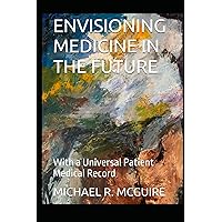 ENVISIONING MEDICINE IN THE FUTURE: With a Universal Patient Medical Record ENVISIONING MEDICINE IN THE FUTURE: With a Universal Patient Medical Record Paperback Kindle