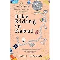 Bike Riding in Kabul: The Global Adventures of a Foreign Aid Practitioner Bike Riding in Kabul: The Global Adventures of a Foreign Aid Practitioner Paperback Kindle