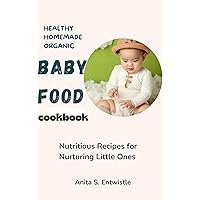 Healthy homemade organic baby food cookbook: Nutritious Recipes for Nurturing Little Ones Healthy homemade organic baby food cookbook: Nutritious Recipes for Nurturing Little Ones Kindle Paperback