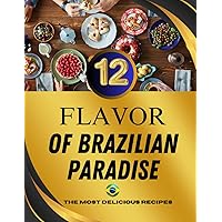 The 12 Flavors of Brazilian Paradise: Discover the Authentic Tastes and Rich Culinary Heritage of Brazil (Brazilian Recipes) The 12 Flavors of Brazilian Paradise: Discover the Authentic Tastes and Rich Culinary Heritage of Brazil (Brazilian Recipes) Kindle Paperback