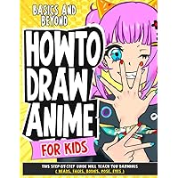 How To Draw Anime for Kids Basics and Beyond: This Step-By-Step Guide Will Teach You darwings ( Heads, Faces, Bodies, Pose, eyes ) (How To Draw Anime - Manga)