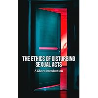 The Ethics of Disturbing Sexual Acts: A Short Introduction