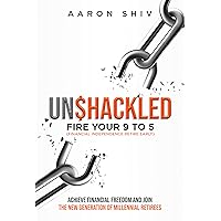Unshackled: FIRE Your 9 to 5 (Financial Independence Retire Early): Achieve Financial Freedom and Join the New Generation of Millennial Retirees Unshackled: FIRE Your 9 to 5 (Financial Independence Retire Early): Achieve Financial Freedom and Join the New Generation of Millennial Retirees Kindle Audible Audiobook Paperback
