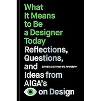 What It Means to Be a Designer Today: Reflections, Questions, and Ideas from AIGA’s Eye on Design What It Means to Be a Designer Today: Reflections, Questions, and Ideas from AIGA’s Eye on Design Paperback Kindle