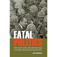 Fatal Politics: The Nixon Tapes, the Vietnam War, and the Casualties of Reelection (Miller Center Studies on the Presidency) Fatal Politics: The Nixon Tapes, the Vietnam War, and the Casualties of Reelection (Miller Center Studies on the Presidency) Paperback Kindle Hardcover