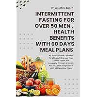 Intermittent Fasting For Over 50 Men, Health Benefits With 60 Days Meal Plan: A Comprehensive Guideline To Ultimately Improve Your Overall Health And Longevity ... WITH 60 DAYS MEAL AND RECIPE IDEAS) Intermittent Fasting For Over 50 Men, Health Benefits With 60 Days Meal Plan: A Comprehensive Guideline To Ultimately Improve Your Overall Health And Longevity ... WITH 60 DAYS MEAL AND RECIPE IDEAS) Kindle Paperback