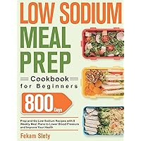 Low Sodium Meal Prep Cookbook for Beginners: 800-Day Prep-and-Go Low-Sodium Recipes with No-Stress Meal Plans to Lower Blood Pressure and Improve Your Health Low Sodium Meal Prep Cookbook for Beginners: 800-Day Prep-and-Go Low-Sodium Recipes with No-Stress Meal Plans to Lower Blood Pressure and Improve Your Health Hardcover Paperback