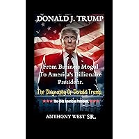 Donald J. Trump: The Biography Of Donald Trump, The 45th American President: From Business Mogul To America's Billionaire President. Donald J. Trump: The Biography Of Donald Trump, The 45th American President: From Business Mogul To America's Billionaire President. Kindle