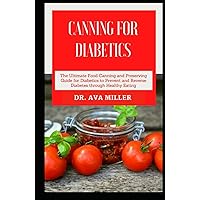 Canning for Diabetics: The Ultimate Food Canning and Preserving Cookbook Guide for Diabetics to Prevent and Reverse Diabetes Canning for Diabetics: The Ultimate Food Canning and Preserving Cookbook Guide for Diabetics to Prevent and Reverse Diabetes Hardcover Paperback