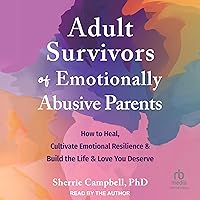 Adult Survivors of Emotionally Abusive Parents: How to Heal, Cultivate Emotional Resilience, and Build the Life and Love You Deserve Adult Survivors of Emotionally Abusive Parents: How to Heal, Cultivate Emotional Resilience, and Build the Life and Love You Deserve Audible Audiobook Paperback Kindle Audio CD