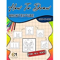 How To Draw ARCHITECTURE Step By Step For All Ages: Simple Inking and Sketching Lessons with Instructions (How To Draw Step-By-Step)