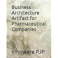 Business Architecture Artifact for Pharmaceutical Companies Business Architecture Artifact for Pharmaceutical Companies Paperback Kindle