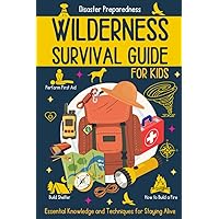 Wilderness Survival Guide for Kids: Essential Knowledge and Techniques for Staying Alive, Disaster Preparedness, Surviving in the Wild, How to Build Shelter, Emergency Medicine, and More! Wilderness Survival Guide for Kids: Essential Knowledge and Techniques for Staying Alive, Disaster Preparedness, Surviving in the Wild, How to Build Shelter, Emergency Medicine, and More! Paperback Kindle