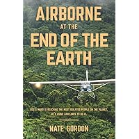 Airborne at the End of the Earth: God's Word is reaching the most isolated people on the planet. He's using airplanes to do it. Airborne at the End of the Earth: God's Word is reaching the most isolated people on the planet. He's using airplanes to do it. Paperback Kindle