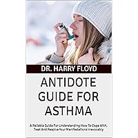ANTIDOTE GUIDE FOR ASTHMA: A Reliable Guide For Understanding How To Cope With, Treat And Resolve Your Manifestations Irrevocably ANTIDOTE GUIDE FOR ASTHMA: A Reliable Guide For Understanding How To Cope With, Treat And Resolve Your Manifestations Irrevocably Kindle Paperback
