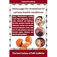 Using eggs for treatment of various health conditions: The best recipes of folk medicine Using eggs for treatment of various health conditions: The best recipes of folk medicine Kindle