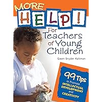 More Help! For Teachers of Young Children: 99 Tips to Promote Intellectual Development and Creativity More Help! For Teachers of Young Children: 99 Tips to Promote Intellectual Development and Creativity Hardcover Kindle Paperback