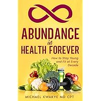 Abundance in Health Forever: How to Stay Young and Fit At Every Decade Abundance in Health Forever: How to Stay Young and Fit At Every Decade Paperback Kindle