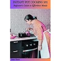 INSTANT POT COOKING 101: Beginner's Guide to Effortless Meals INSTANT POT COOKING 101: Beginner's Guide to Effortless Meals Kindle Paperback