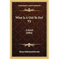 What Is A Girl To Do? V2: A Novel (1885) What Is A Girl To Do? V2: A Novel (1885) Paperback