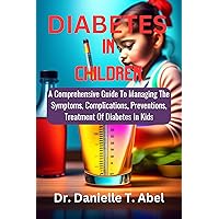 DIABETES IN CHILDREN : A Comprehensive Guide to Managing the symptoms, complications, preventions, Treatment of Diabetes in Kids DIABETES IN CHILDREN : A Comprehensive Guide to Managing the symptoms, complications, preventions, Treatment of Diabetes in Kids Kindle Paperback
