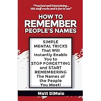 HOW TO REMEMBER PEOPLE'S NAMES: SIMPLE MENTAL TRICKS That Will Instatnly Enable You to STOP FORGETTING and START REMEMBERING The Names of the People You Meet! HOW TO REMEMBER PEOPLE'S NAMES: SIMPLE MENTAL TRICKS That Will Instatnly Enable You to STOP FORGETTING and START REMEMBERING The Names of the People You Meet! Paperback Kindle