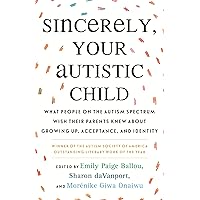 Sincerely, Your Autistic Child: What People on the Autism Spectrum Wish Their Parents Knew About Growing Up, Acceptance, and Identity Sincerely, Your Autistic Child: What People on the Autism Spectrum Wish Their Parents Knew About Growing Up, Acceptance, and Identity Paperback Audible Audiobook Kindle
