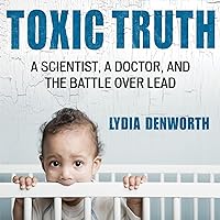 Toxic Truth: A Scientist, a Doctor, and the Battle over Lead Toxic Truth: A Scientist, a Doctor, and the Battle over Lead Audible Audiobook Paperback Hardcover Audio CD