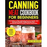 CANNING MEAT COOKBOOK FOR BEGINNERS: From Pantry to Plate | Embracing the Art of Quality Meat Canning for Healthier, Budget-Friendly Living - The Ultimate Guide to Everyday Wellness Preservation!