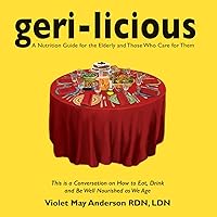 Geri-Licious: a nutrition guide for the elderly and those who care for them: A Conversation on How to Eat, Drink and Be Well Nourished as We Age Geri-Licious: a nutrition guide for the elderly and those who care for them: A Conversation on How to Eat, Drink and Be Well Nourished as We Age Kindle Paperback