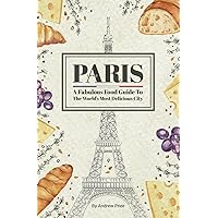 Paris: A Fabulous Food Guide to the World's Most Delicious City Paris: A Fabulous Food Guide to the World's Most Delicious City Paperback Kindle