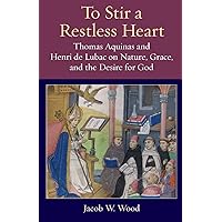 To Stir a Restless Heart: Thomas Aquinas and Henri de Lubac on Nature, Grace, and the Desire for God (Thomistic Ressourcement Series) To Stir a Restless Heart: Thomas Aquinas and Henri de Lubac on Nature, Grace, and the Desire for God (Thomistic Ressourcement Series) Paperback Hardcover