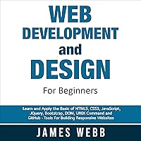 Web Development and Design for Beginners: Learn and Apply the Basic of HTML5, CSS3, JavaScript, jQuery, Bootstrap, DOM, UNIX Command, and GitHub - Tools for Building Responsive Websites Web Development and Design for Beginners: Learn and Apply the Basic of HTML5, CSS3, JavaScript, jQuery, Bootstrap, DOM, UNIX Command, and GitHub - Tools for Building Responsive Websites Audible Audiobook Paperback Kindle Hardcover